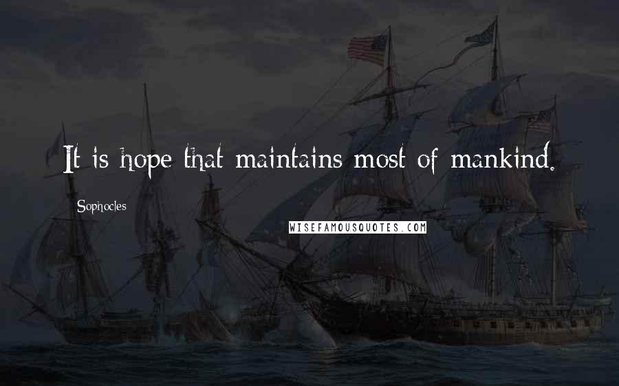 Sophocles Quotes: It is hope that maintains most of mankind.