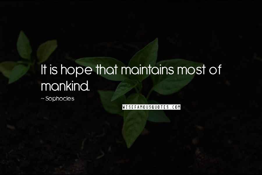 Sophocles Quotes: It is hope that maintains most of mankind.