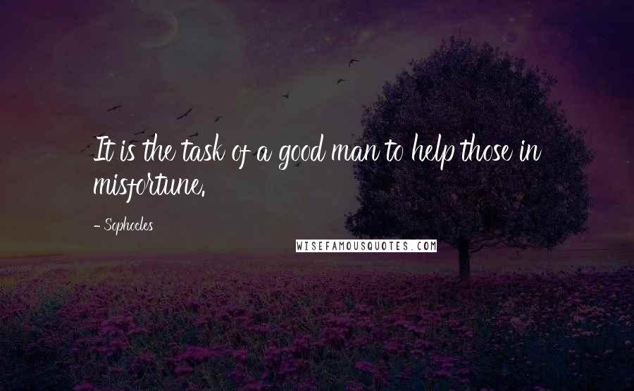 Sophocles Quotes: It is the task of a good man to help those in misfortune.