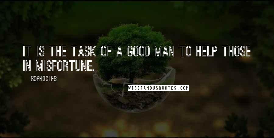 Sophocles Quotes: It is the task of a good man to help those in misfortune.