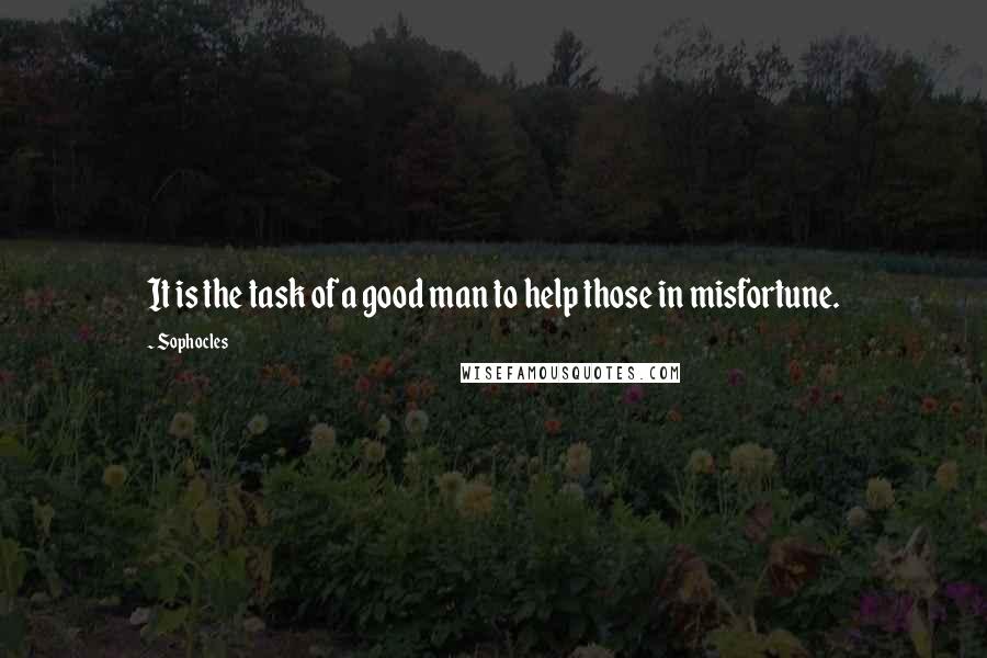 Sophocles Quotes: It is the task of a good man to help those in misfortune.