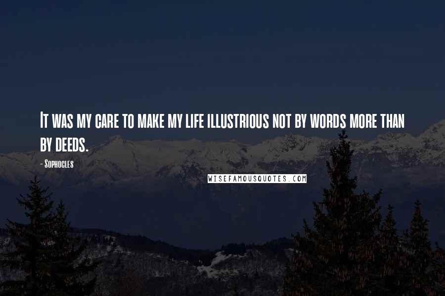 Sophocles Quotes: It was my care to make my life illustrious not by words more than by deeds.