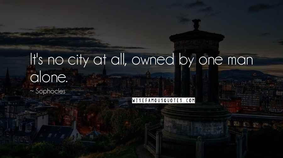Sophocles Quotes: It's no city at all, owned by one man alone.