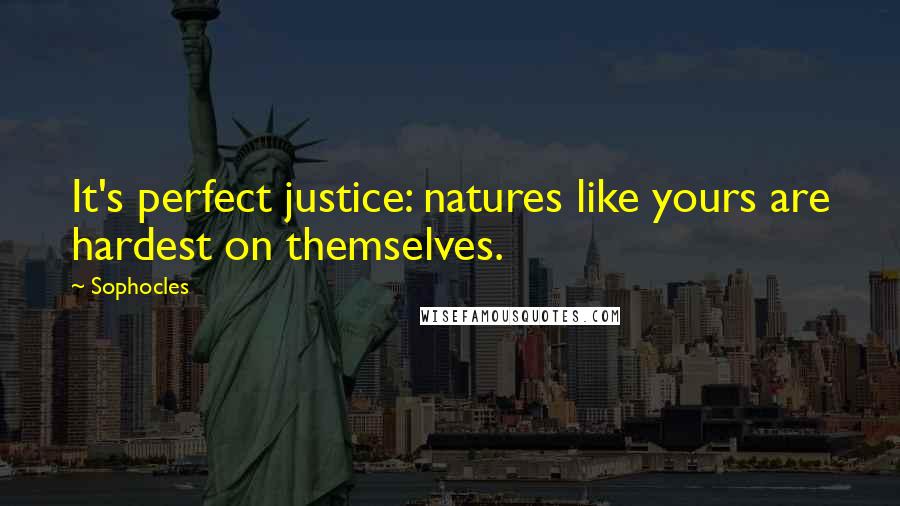 Sophocles Quotes: It's perfect justice: natures like yours are hardest on themselves.