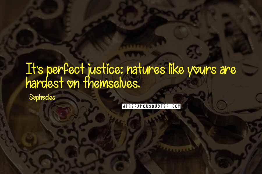 Sophocles Quotes: It's perfect justice: natures like yours are hardest on themselves.