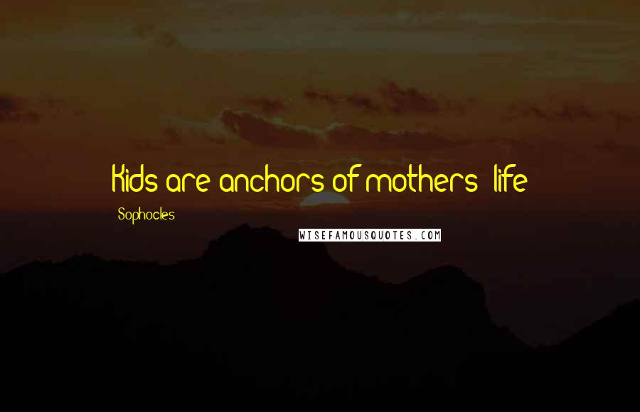 Sophocles Quotes: Kids are anchors of mothers' life