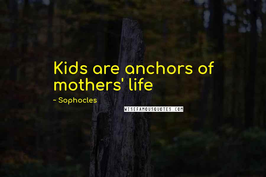 Sophocles Quotes: Kids are anchors of mothers' life