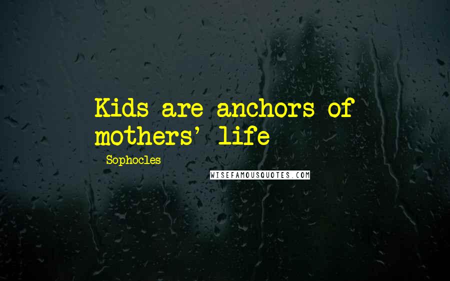 Sophocles Quotes: Kids are anchors of mothers' life