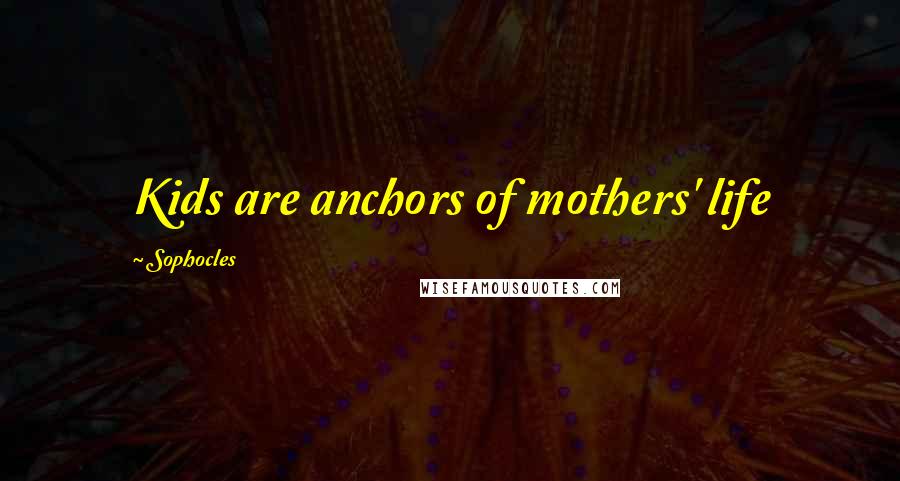 Sophocles Quotes: Kids are anchors of mothers' life