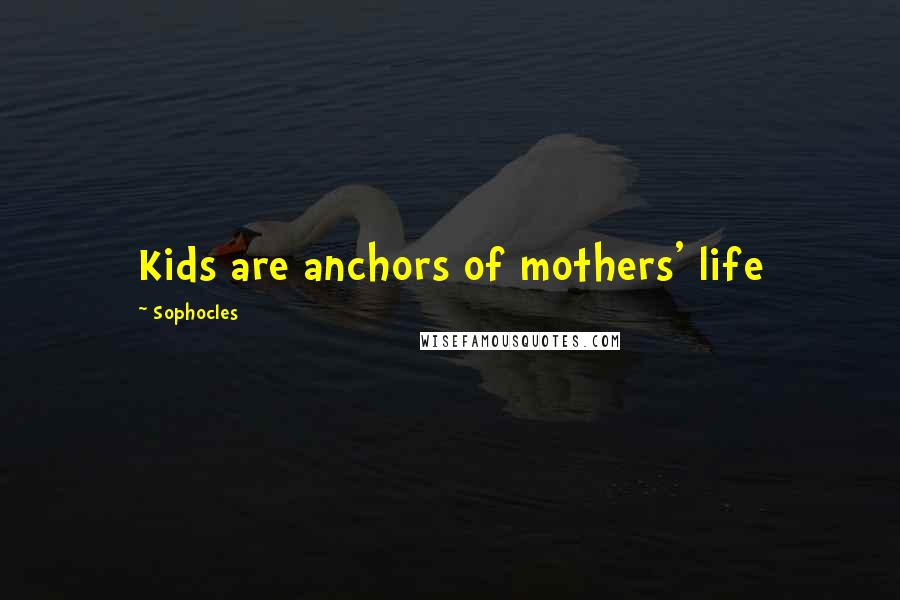 Sophocles Quotes: Kids are anchors of mothers' life