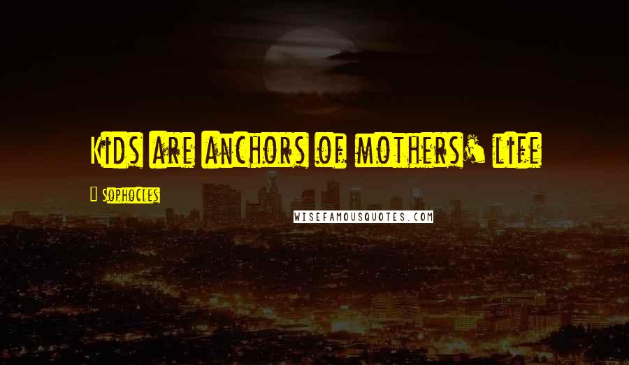Sophocles Quotes: Kids are anchors of mothers' life