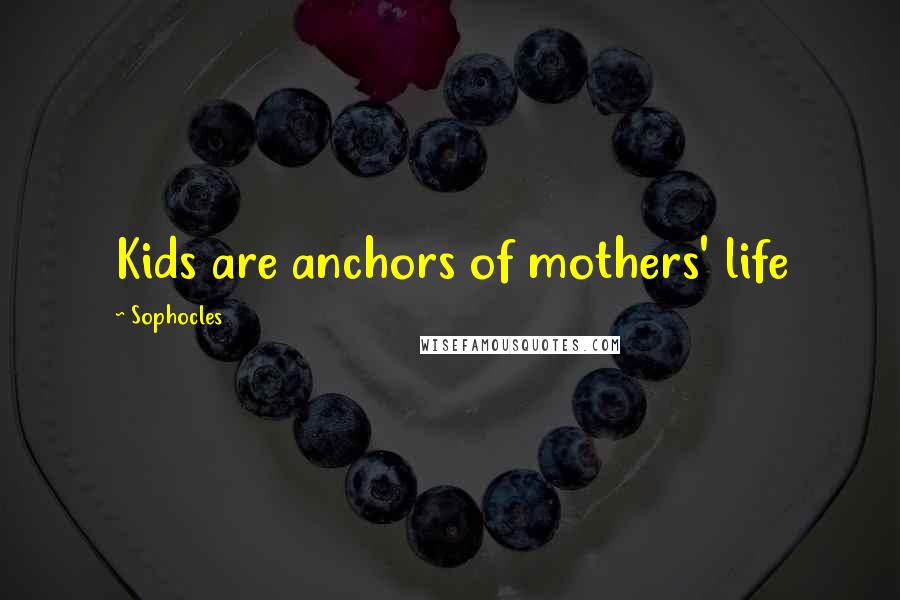 Sophocles Quotes: Kids are anchors of mothers' life