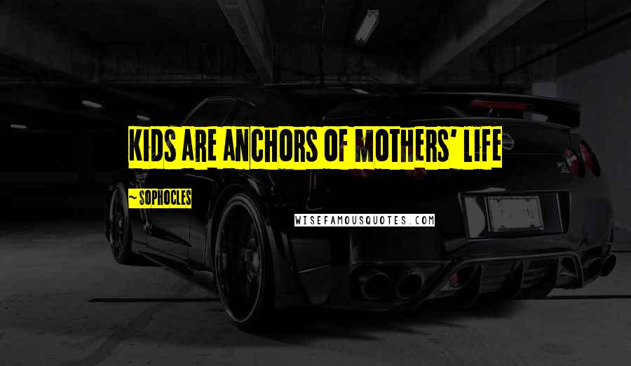 Sophocles Quotes: Kids are anchors of mothers' life