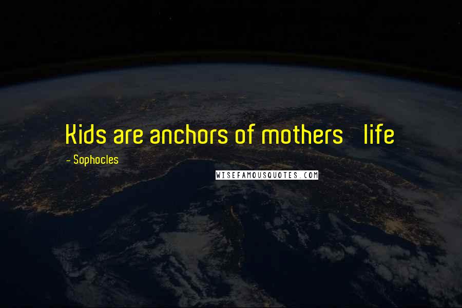 Sophocles Quotes: Kids are anchors of mothers' life