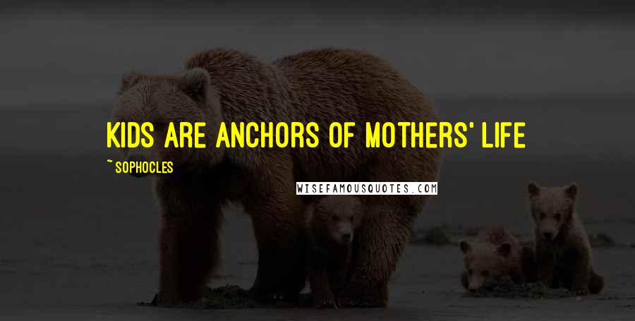 Sophocles Quotes: Kids are anchors of mothers' life