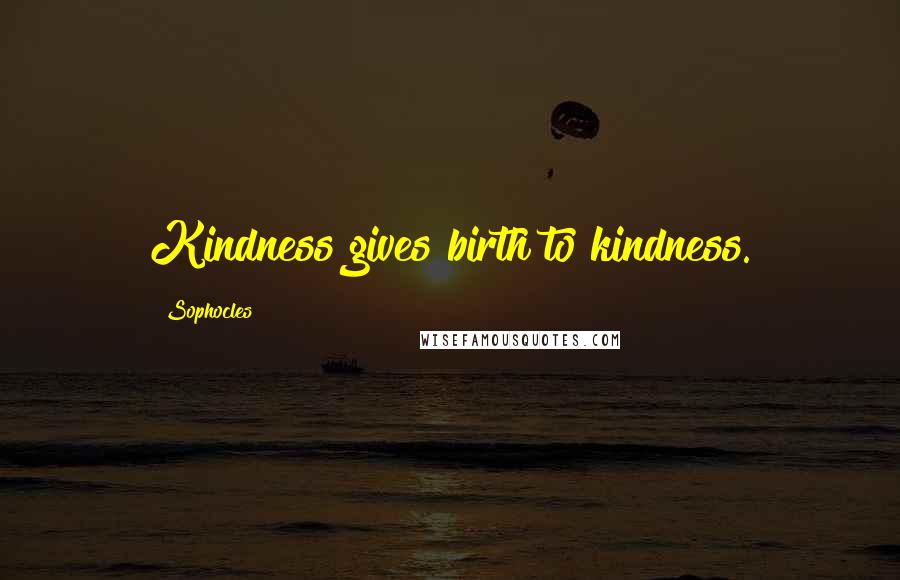 Sophocles Quotes: Kindness gives birth to kindness.