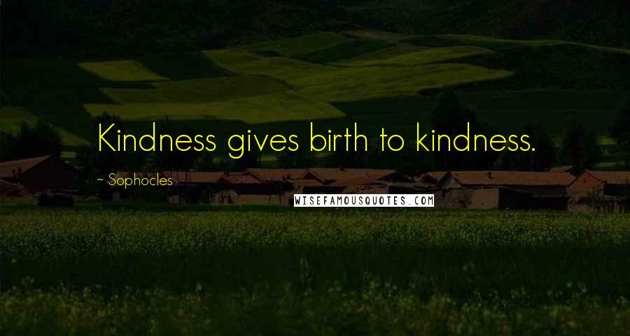 Sophocles Quotes: Kindness gives birth to kindness.