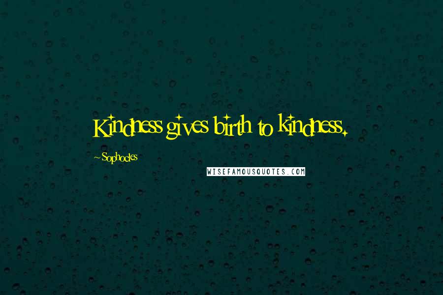 Sophocles Quotes: Kindness gives birth to kindness.