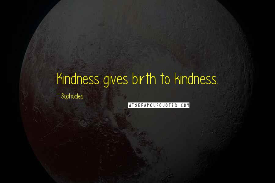 Sophocles Quotes: Kindness gives birth to kindness.