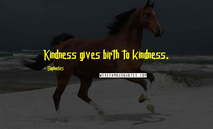 Sophocles Quotes: Kindness gives birth to kindness.