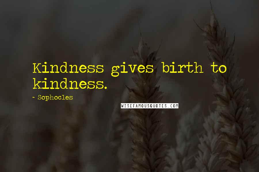 Sophocles Quotes: Kindness gives birth to kindness.
