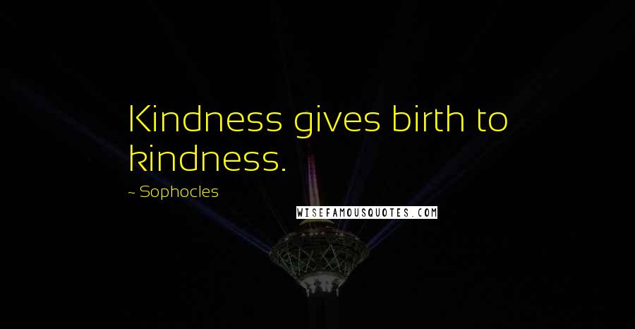 Sophocles Quotes: Kindness gives birth to kindness.