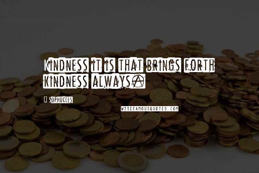 Sophocles Quotes: Kindness it is that brings forth kindness always.
