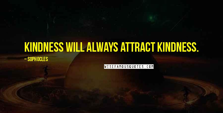 Sophocles Quotes: Kindness will always attract kindness.