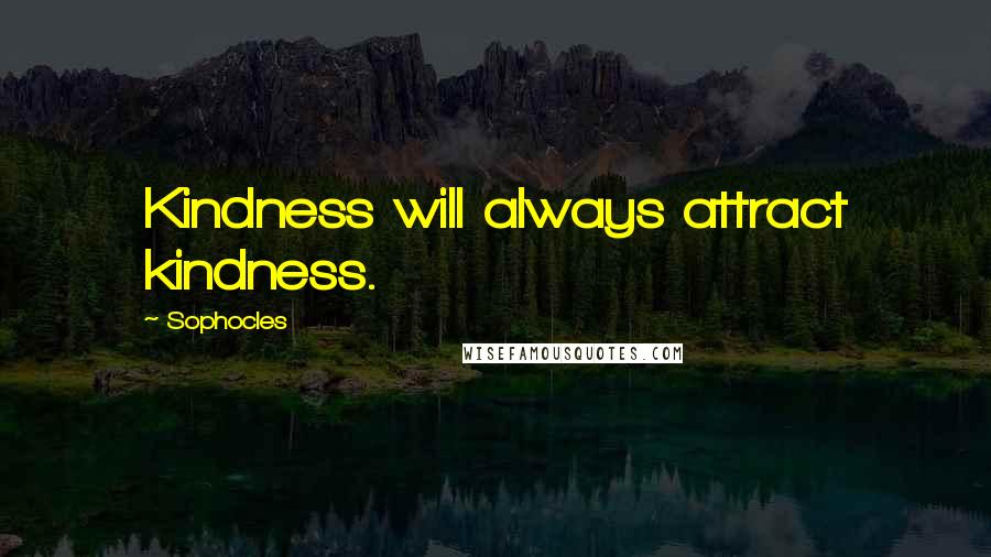 Sophocles Quotes: Kindness will always attract kindness.