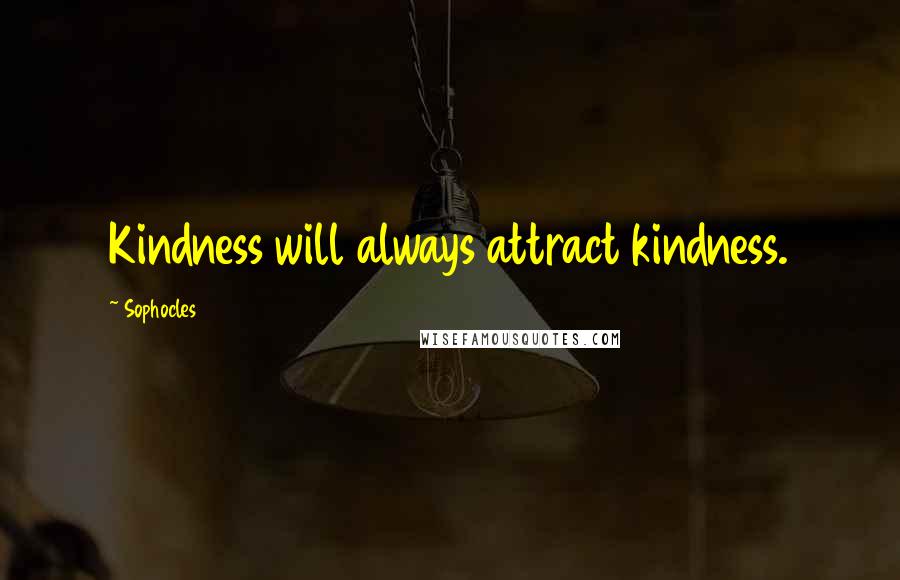 Sophocles Quotes: Kindness will always attract kindness.