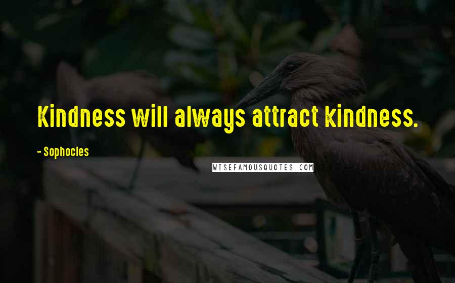 Sophocles Quotes: Kindness will always attract kindness.