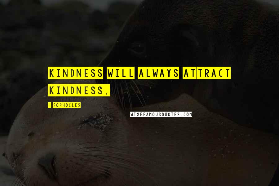 Sophocles Quotes: Kindness will always attract kindness.