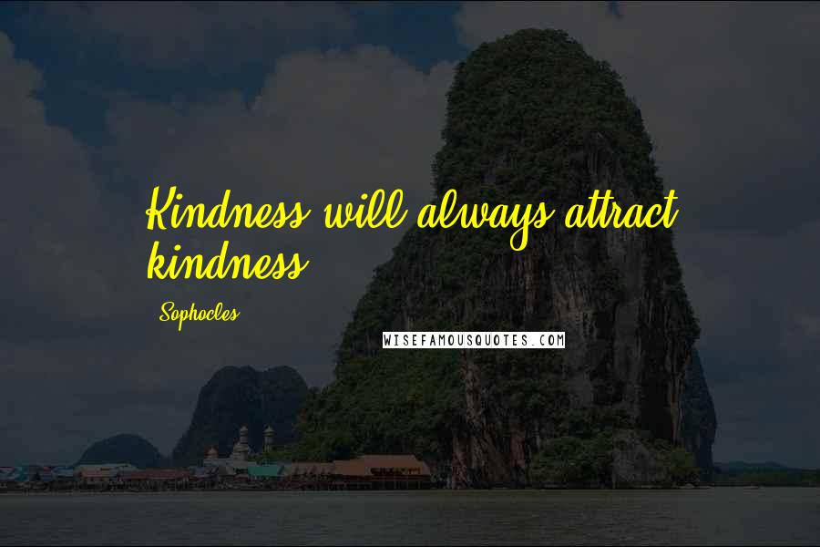 Sophocles Quotes: Kindness will always attract kindness.