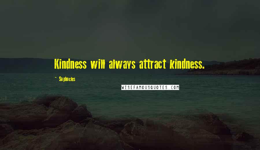 Sophocles Quotes: Kindness will always attract kindness.