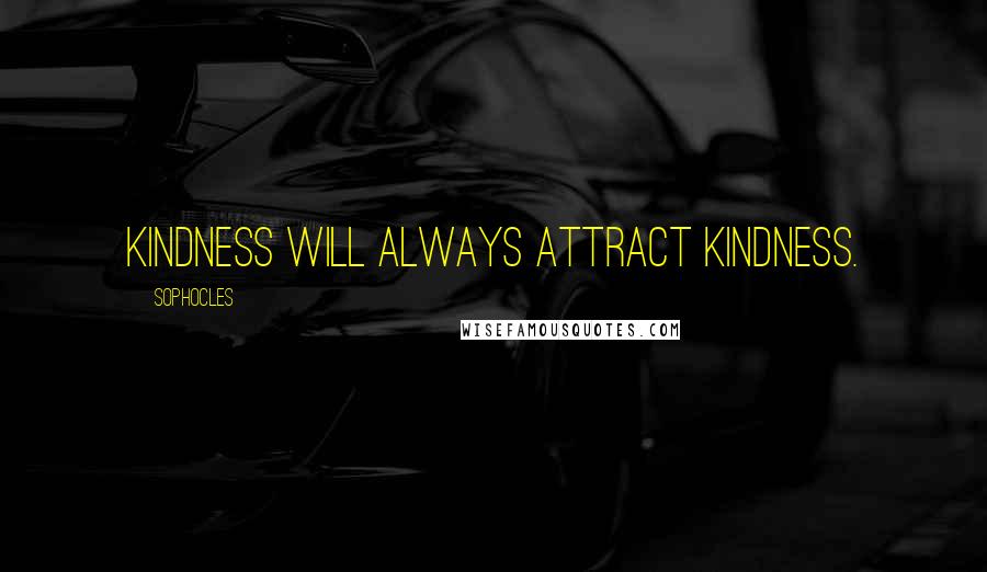 Sophocles Quotes: Kindness will always attract kindness.