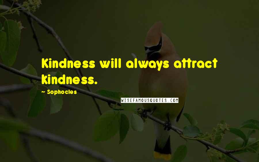 Sophocles Quotes: Kindness will always attract kindness.