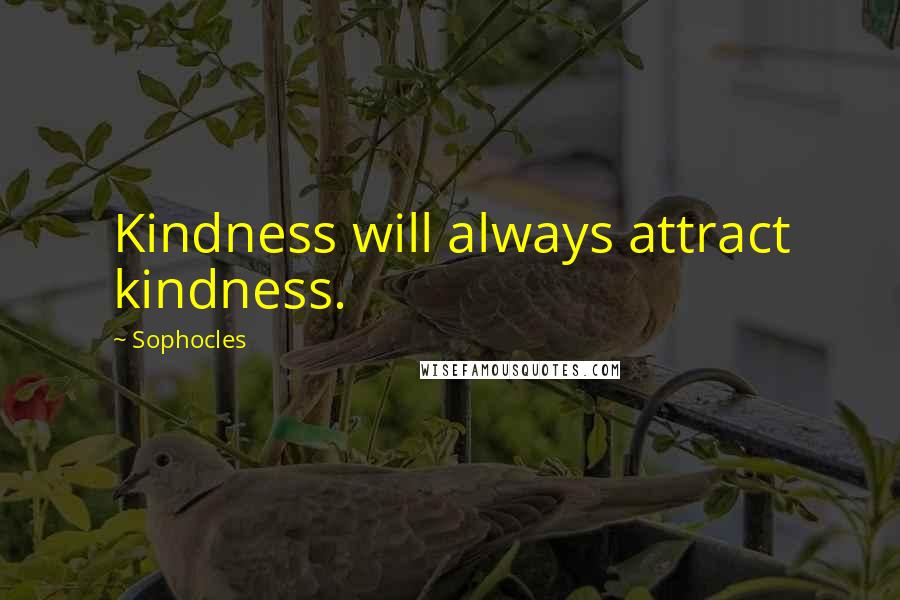 Sophocles Quotes: Kindness will always attract kindness.