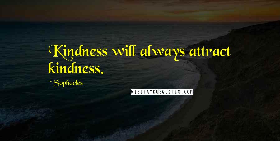 Sophocles Quotes: Kindness will always attract kindness.