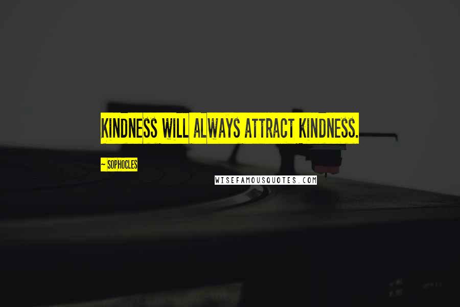 Sophocles Quotes: Kindness will always attract kindness.