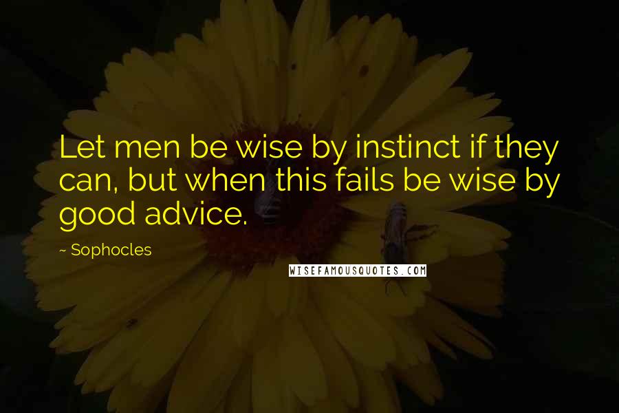 Sophocles Quotes: Let men be wise by instinct if they can, but when this fails be wise by good advice.