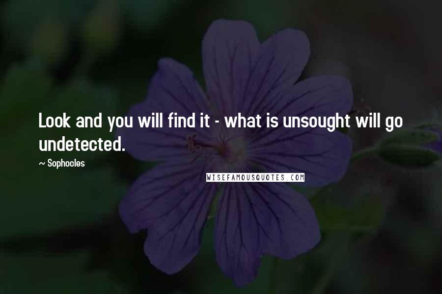 Sophocles Quotes: Look and you will find it - what is unsought will go undetected.