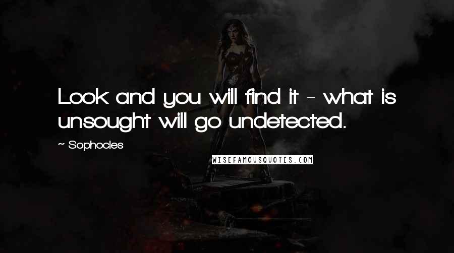 Sophocles Quotes: Look and you will find it - what is unsought will go undetected.