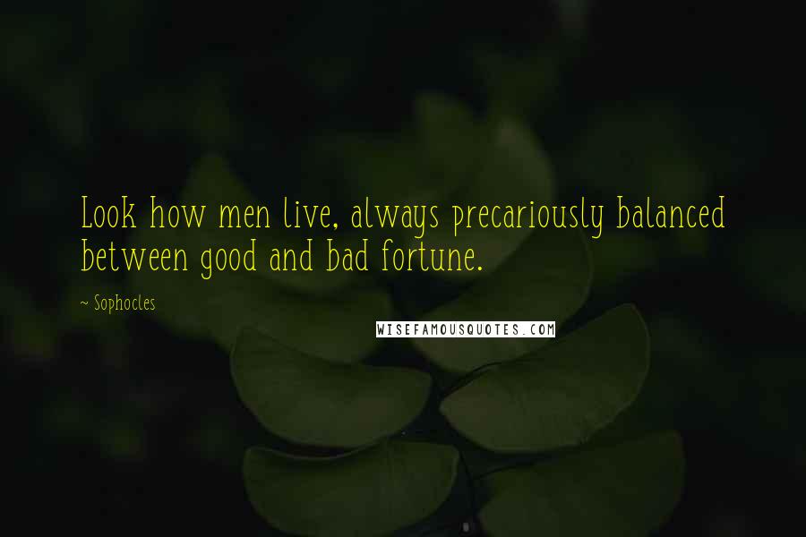 Sophocles Quotes: Look how men live, always precariously balanced between good and bad fortune.