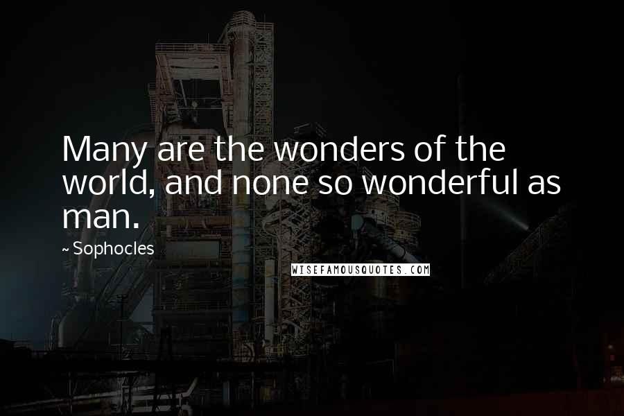 Sophocles Quotes: Many are the wonders of the world, and none so wonderful as man.