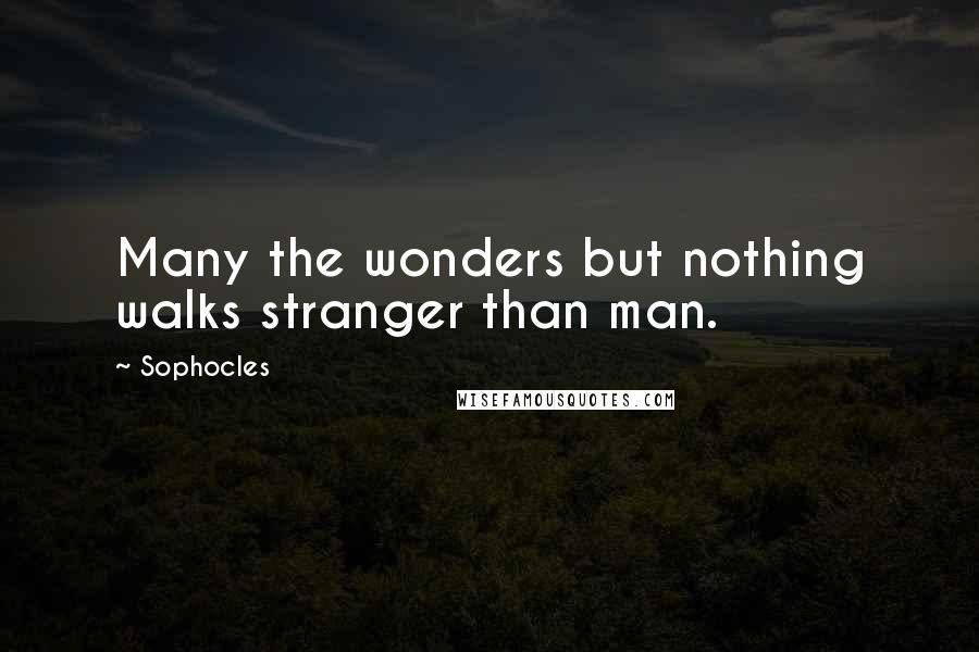 Sophocles Quotes: Many the wonders but nothing walks stranger than man.