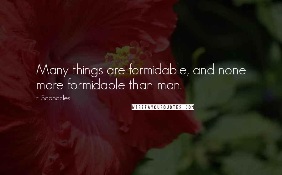 Sophocles Quotes: Many things are formidable, and none more formidable than man.