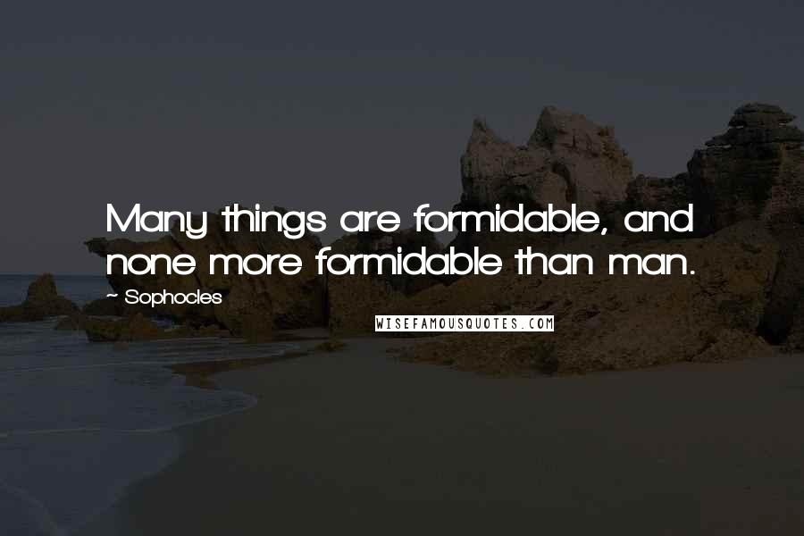 Sophocles Quotes: Many things are formidable, and none more formidable than man.