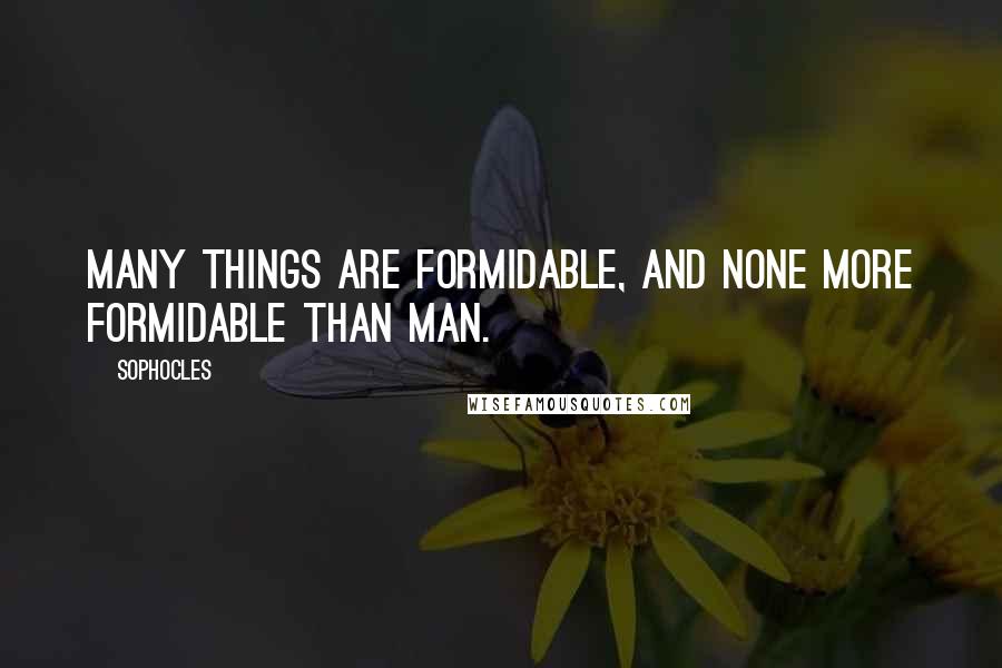 Sophocles Quotes: Many things are formidable, and none more formidable than man.