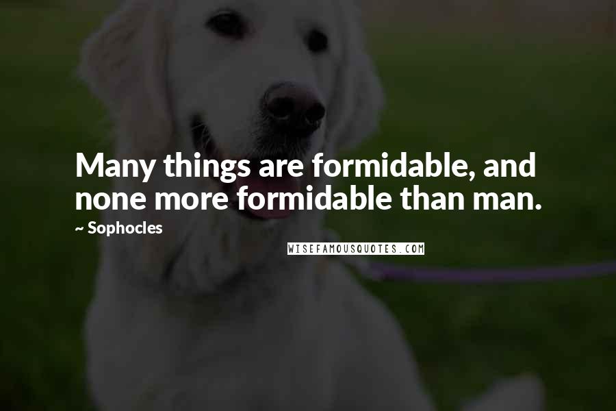 Sophocles Quotes: Many things are formidable, and none more formidable than man.