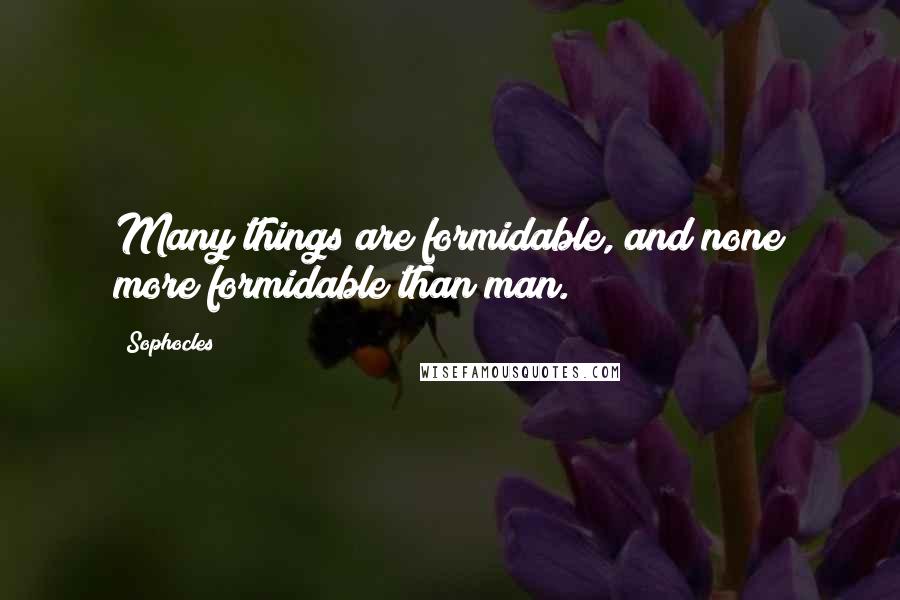 Sophocles Quotes: Many things are formidable, and none more formidable than man.